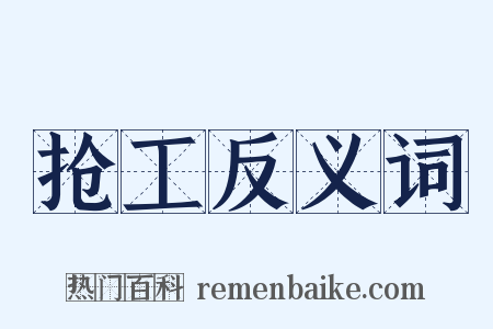 抢工反义词是什么意思的图片